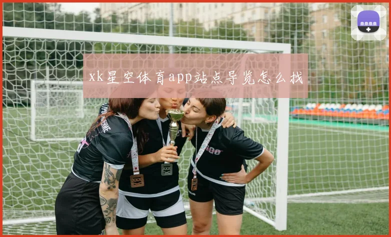 xk星空体育app站点导览怎么找