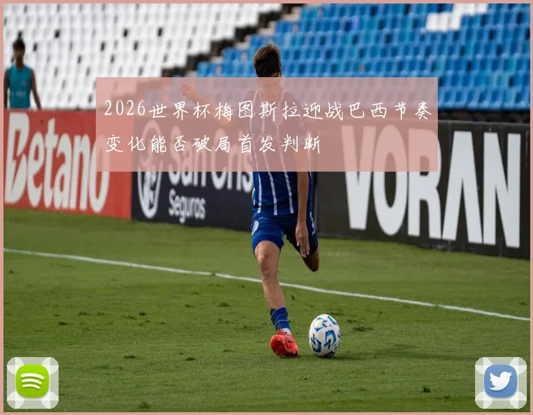 2026世界杯梅图斯拉迎战巴西节奏变化能否破局首发判断