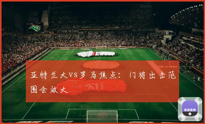亚特兰大vs罗马焦点：门将出击范围会放大