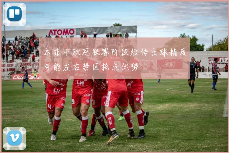 本菲卡欧冠联赛阶段短传出球精度可能左右禁区抢点优势