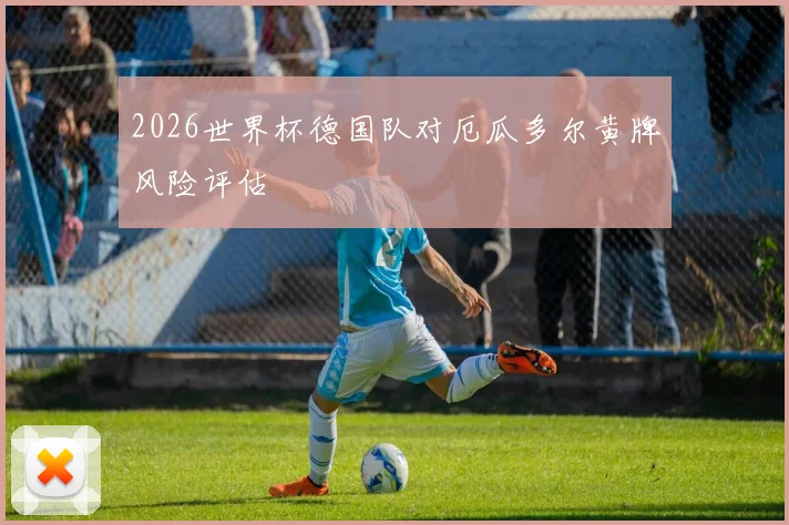 2026世界杯德国队对厄瓜多尔黄牌风险评估